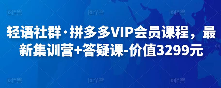 【更新至10.25】轻语社群·拼多多VIP会员课程，最新集训营+答疑课-价值3299元