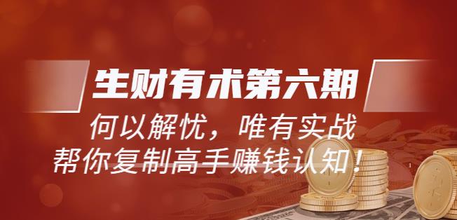 《生财有术第六期-20220418更新至23年4月23日合集》何以解忧，唯有实战，复制高手赚钱方法