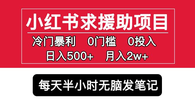 【6272期】小红书求援助项目，冷门但暴利0门槛无脑发笔记日入500+月入2w可多号操作