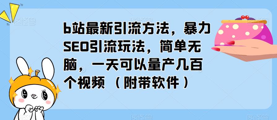 【6274期】b站最新引流方法，暴力SEO引流玩法，简单无脑，一天可以量产几百个视频（附带软件）