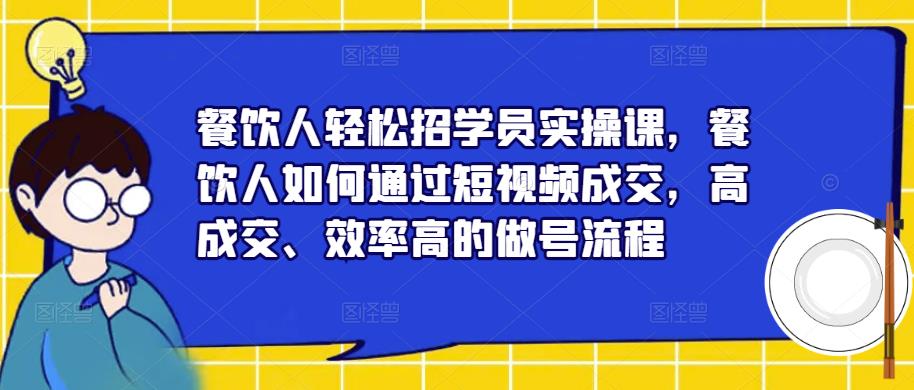 【6292期】餐饮人轻松招学员实操课，餐饮人如何通过短视频成交，高成交、效率高的做号流程