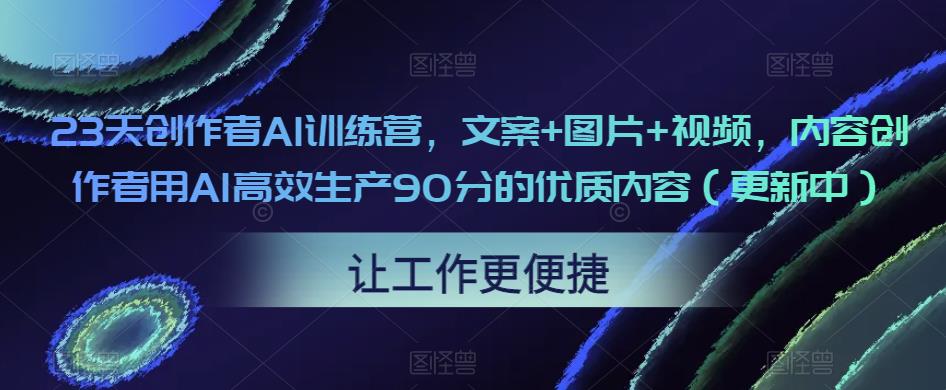 【6293期】23天创作者AI训练营，文案+图片+视频，内容创作者用AI高效生产90分的优质内容（更新中）