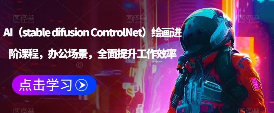 【6304期】AI（stable difusion ControlNet）绘画进阶课程，办公场景，全面提升工作效率