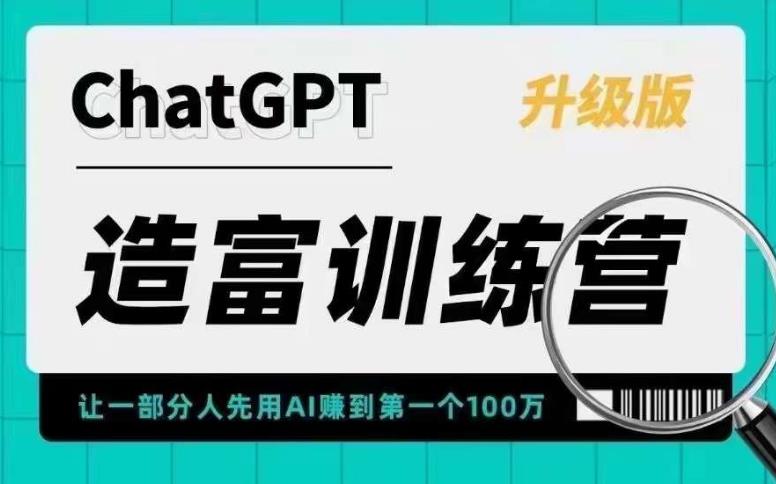 【6307期】ChatGPT造富训练营，让一部分人先用AI赚到第一个100万，让你快人一步抓住行业红利