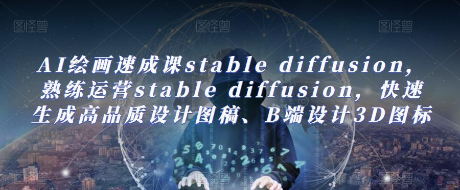 【6343期】AI绘画速成课stable diffusion，​熟练运营stable diffusion，快速生成高品质设计图稿、B端设计3D图标