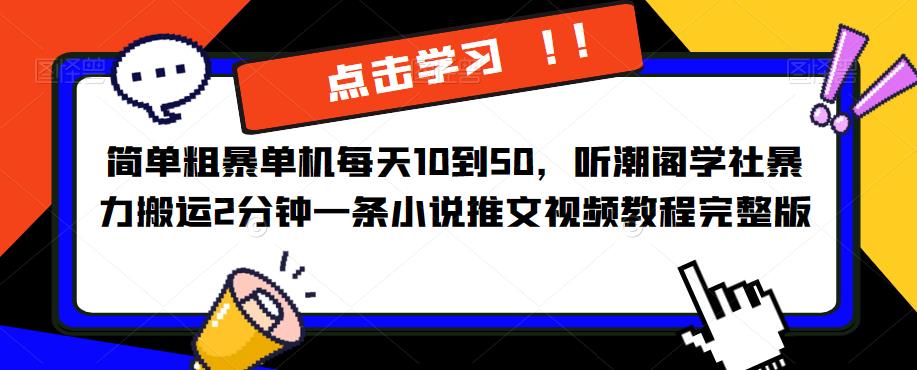 【6515期】简单粗暴单机每天10到50，听潮阁学社暴力搬运2分钟一条小说推文视频教程完整版【揭秘】