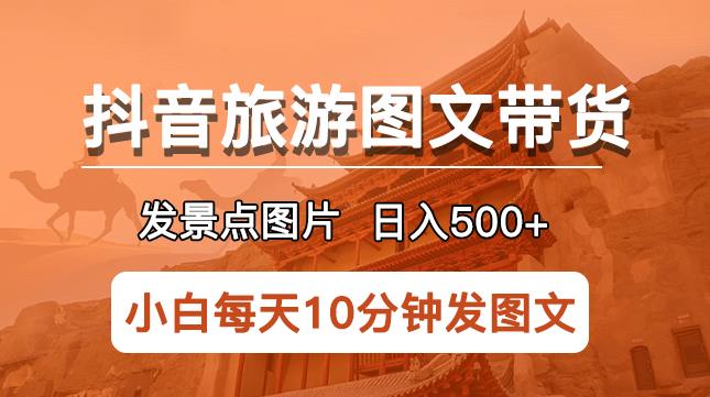【6543期】抖音旅游图文带货项目，每天半小时发景点图片日入500+长期稳定项目【揭秘】