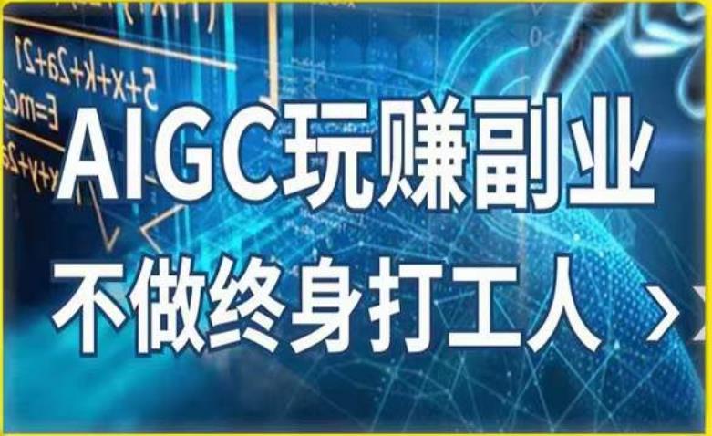【6556期】AIGC玩赚副业-AI写作、AI绘画，探索副业赚钱机会，手把手教你落地实操
