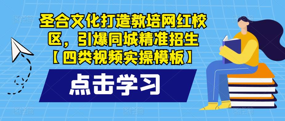 【6557期】圣合文化打造教培网红校区，引爆同城精准招生【四类视频实操模板】