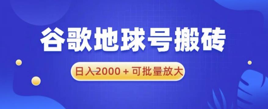 【6583期】谷歌地球号搬砖项目，日入2000+可批量放大【揭秘】