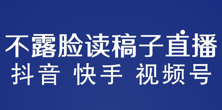 【6602期】不露脸读稿子直播玩法，抖音快手视频号，月入3w+详细视频课程