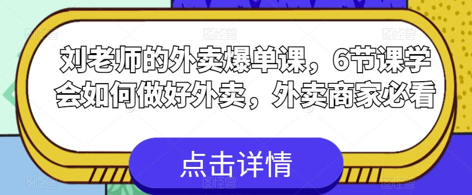 【6690期】刘老师的外卖爆单课，6节课学会如何做好外卖，外卖商家必看