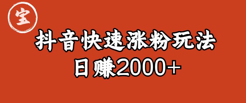 【6783期】宝哥私藏·抖音快速起号涨粉玩法（4天涨粉1千）（日赚2000+）【揭秘】