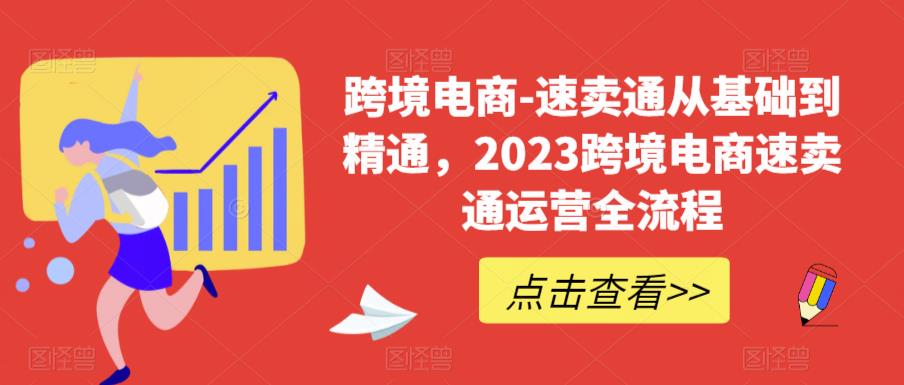 【6822期】跨境电商-速卖通从基础到精通，2023跨境电商速卖通运营全流程
