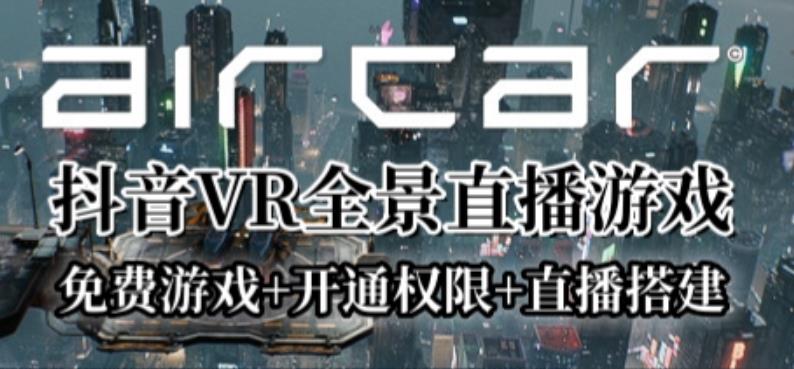 【6863期】AirCar全景直播项目2023年抖音最新最火直播玩法（兔费游戏+开通VR权限+直播间搭建指导）