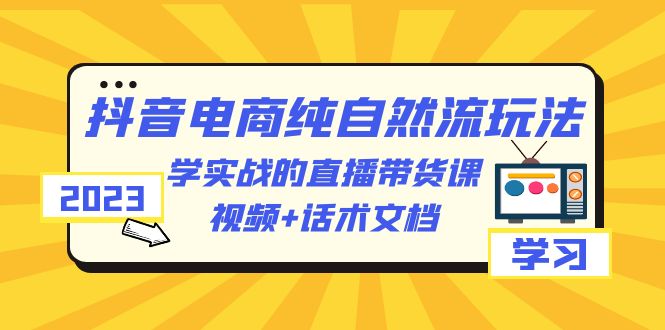 【6881期】2023抖音电商·纯自然流玩法：学实战的直播带货课，视频+话术文档-李扭扭