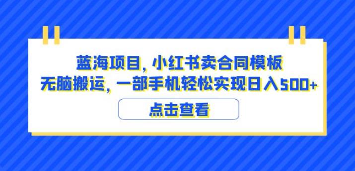 【6956期】蓝海项目小红书卖合同模板无脑搬运一部手机日入500+（教程+4000份模板）【揭秘】