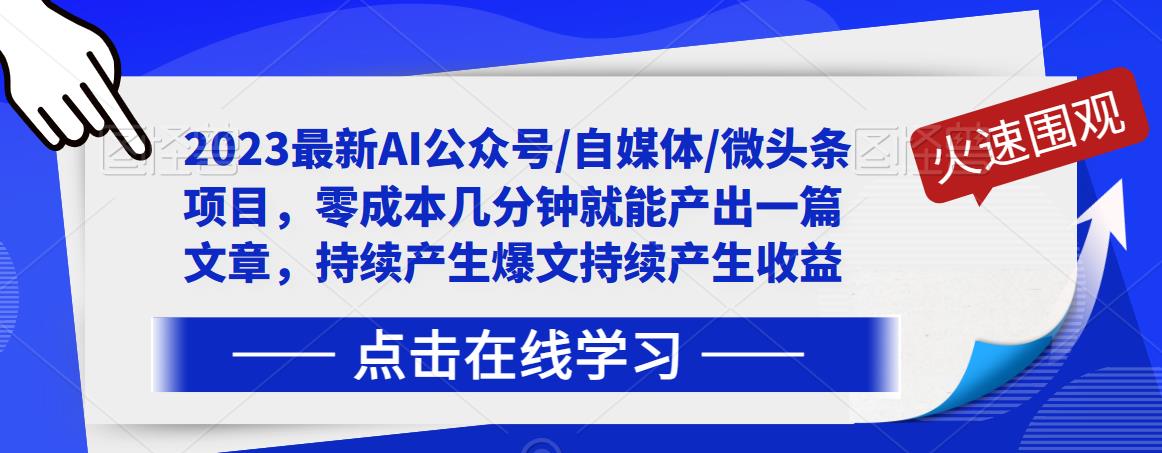 【7017期】2023最新AI公众号/自媒体/微头条项目，零成本几分钟就能产出一篇文章，持续产生爆文持续产生收益