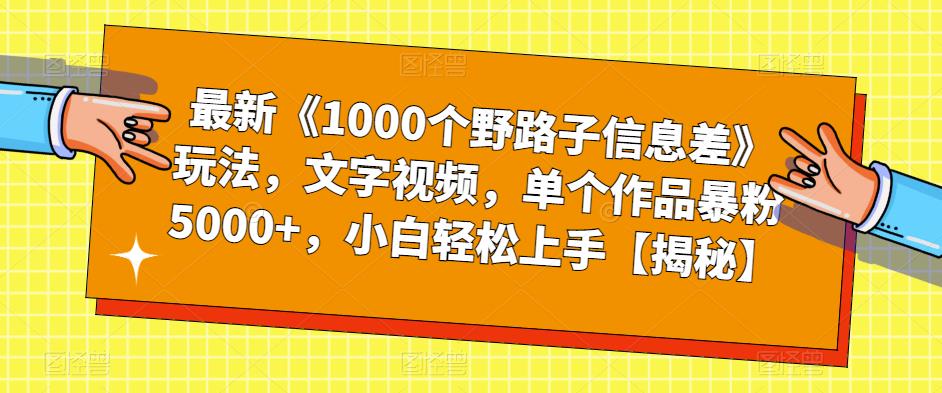 【7070期】最新《1000个野路子信息差》玩法，文字视频，单个作品暴粉5000+，小白轻松上手【揭秘】