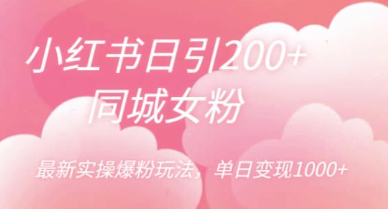 【7079期】小红书日引200+同城女粉，最新实操爆粉玩法，单日变现1000+【揭秘】