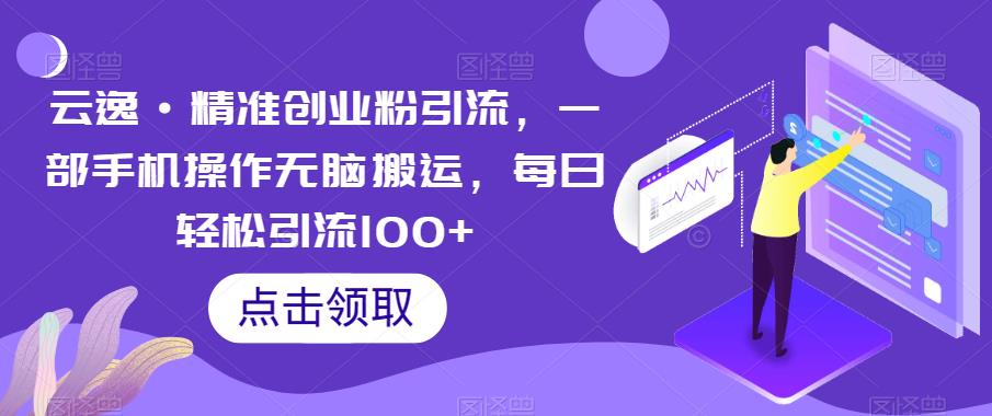 【7088期】云逸·精准创业粉引流，一部手机操作无脑搬运，每日轻松引流100+