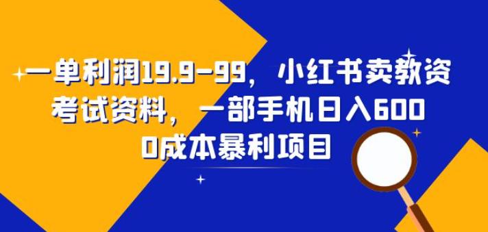 【7099期】一单利润19.9-99，小红书卖教资考试资料，一部手机日入600（揭秘）