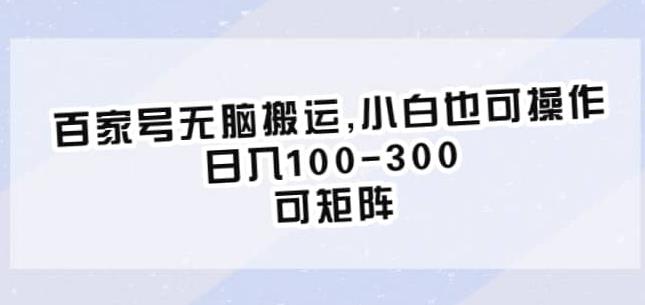 【7101期】百家号无脑搬运，小白也可操作，日入100-300，可矩阵【仅揭秘】
