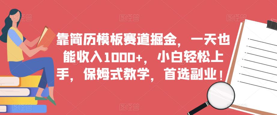 【7133期】靠简历模板赛道掘金，一天也能收入1000+，小白轻松上手，保姆式教学，首选副业！