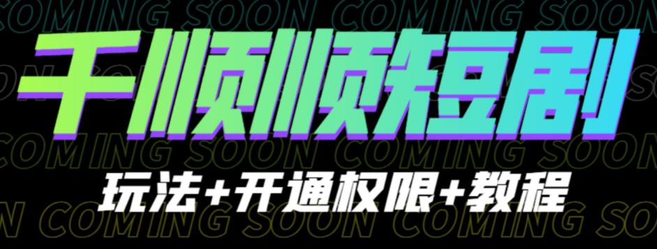 【7206期】收费800多的千顺顺短剧玩法+开通权限+教程。玩法简单，操作简单【揭秘】