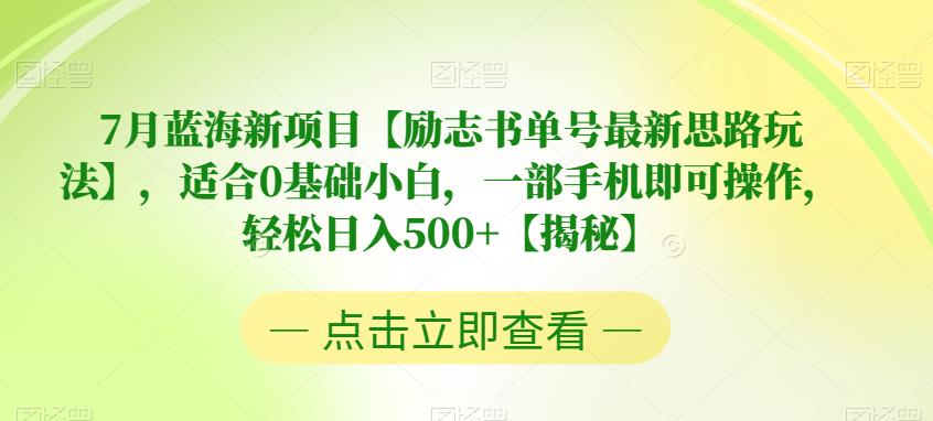 【7215期】7月蓝海新项目【励志书单号最新思路玩法】，适合0基础小白，一部手机即可操作，轻松日入500+【揭秘】