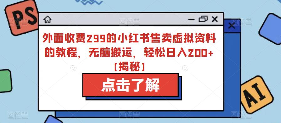 【7255期】外面收费299的小红书售卖虚拟资料的教程，无脑搬运，轻松日入200+【揭秘】