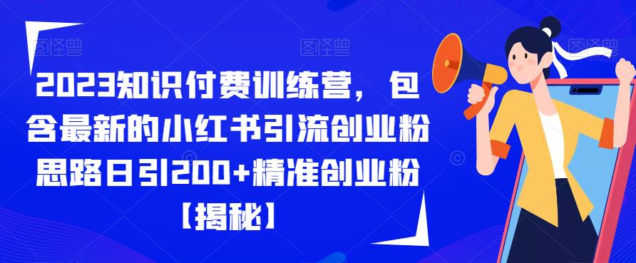 【7319期】2023知识付费训练营，包含最新的小红书引流创业粉思路日引200+精准创业粉【揭秘】