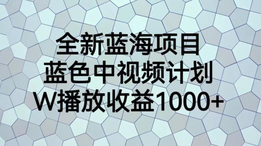 【7332期】全新蓝海项目，蓝色中视频计划，1W播放量1000+【揭秘】