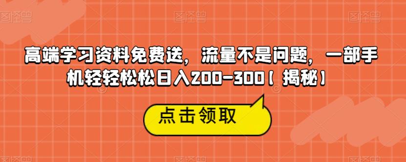 【7370期】高端学习资料免费送，流量不是问题，一部手机轻轻松松日入200-300【揭秘】