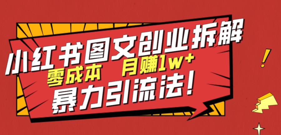 【7437期】小红书图文创业拆解，暴力引流法，零成本月入1w+【揭秘】