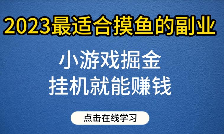 【7460期】小游戏掘金项目，2023最适合摸鱼的副业，挂机就能赚钱，一个号一天赚个30-50【揭秘】