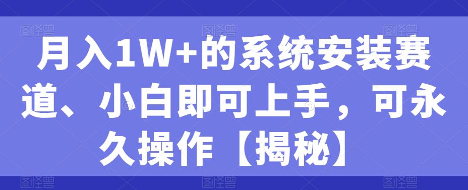 【7488期】月入1W+的系统安装赛道、小白即可上手，可永久操作