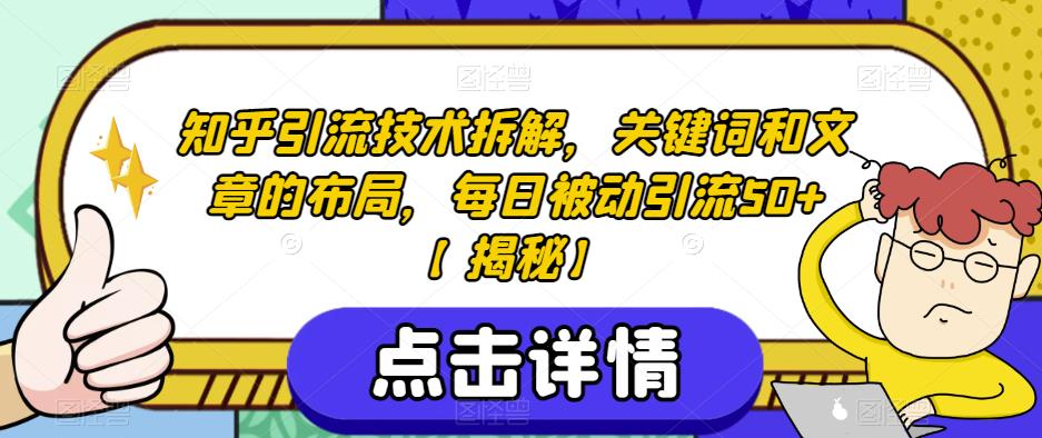 【7496期】知乎引流技术拆解，关键词和文章的布局，每日被动引流50+【揭秘】