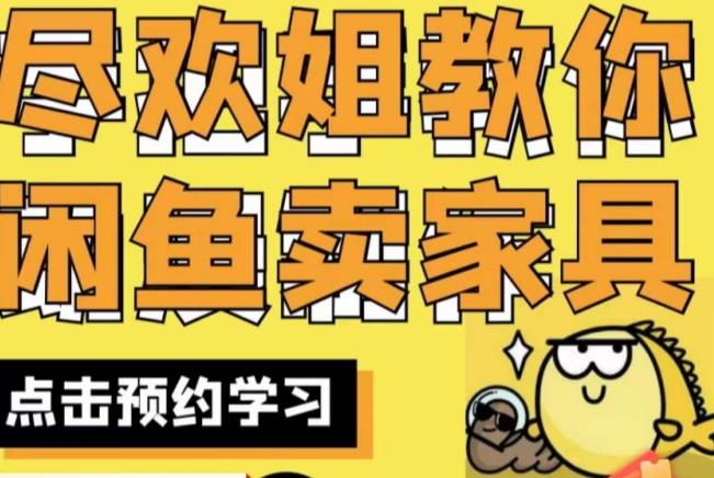 【7611期】尽欢·闲鱼家具实战经验，手把手教你在闲鱼开家具网店