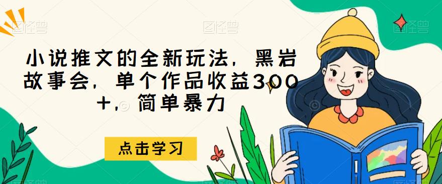 【7758期】小说推文的全新玩法，黑岩故事会，单个作品收益300+，简单暴力【揭秘】