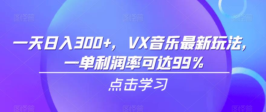 【7767期】一天日入300+，VX音乐最新玩法，一单利润率可达99%【揭秘】