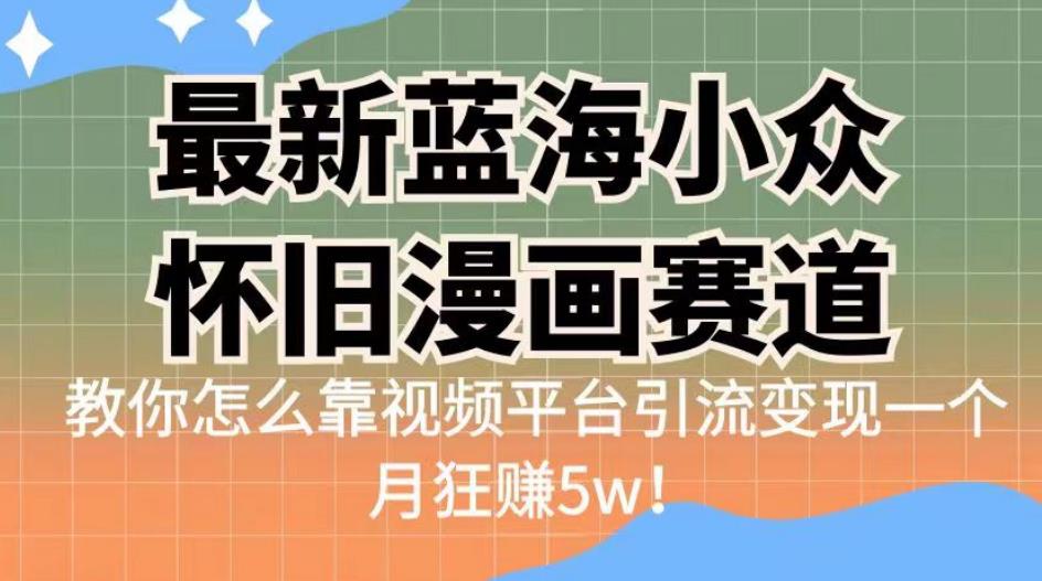 【7775期】最新蓝海小众怀旧漫画赛道，高转化一单29.9教你怎么靠视频平台引流变现一个月狂赚5w！【揭秘】