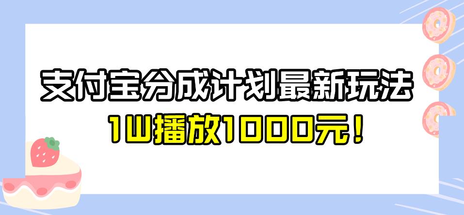 【7780期】全新蓝海，支付宝分成计划最新玩法介绍，1W播放1000元！【揭秘】