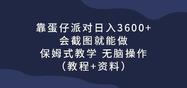 【7868期】靠蛋仔派对日入3600+，会截图就能做，保姆式教学无脑操作（教程+资料）【揭秘】