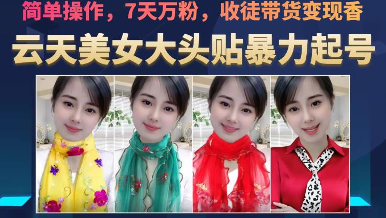 【7919期】云天美女大头贴暴力起号教学，简单操作，7天万粉，收徒带货变现香
