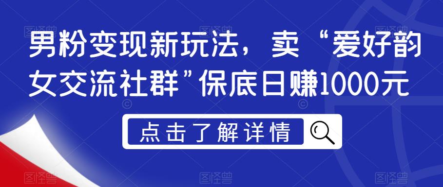 【7936期】男粉变现新玩法，卖“爱好韵女交流社群”保底日赚1000元【揭秘】
