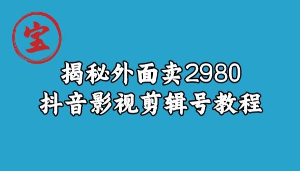 【7999期】宝哥揭秘外面卖2980元抖音影视剪辑号教程