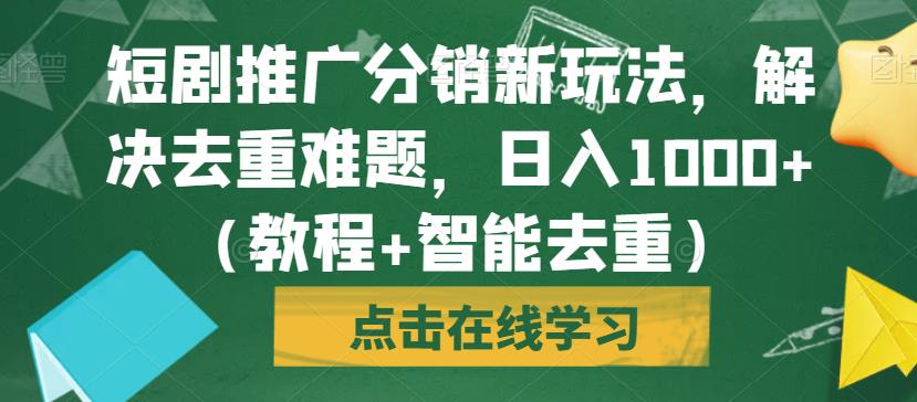 【8043期】短剧推广分销新玩法，解决去重难题，日入1000+（教程+智能去重）【揭秘】