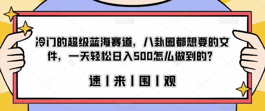 【8045期】冷门的超级蓝海赛道，八卦圈都想要的文件，一天轻松日入500怎么做到的？【揭秘】