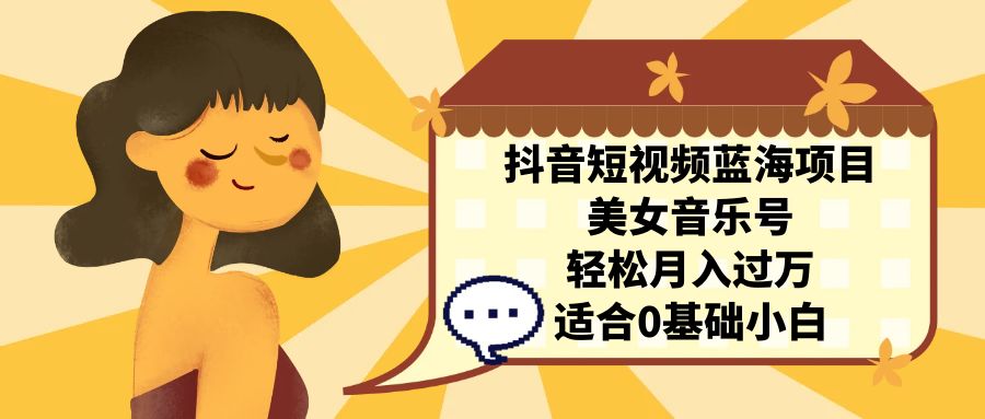 【8079期】抖音短视频蓝海项目，美女音乐号，轻松月入过万 适合小白（教程+100G素材）